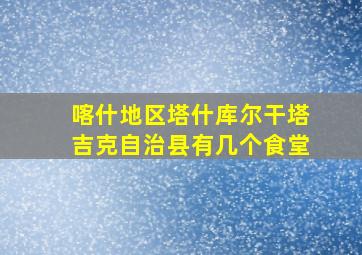 喀什地区塔什库尔干塔吉克自治县有几个食堂