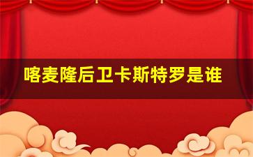 喀麦隆后卫卡斯特罗是谁