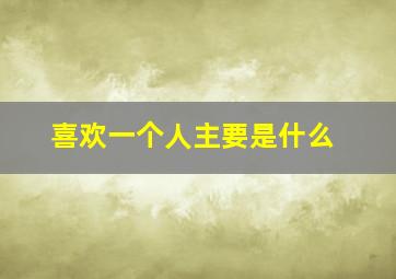 喜欢一个人主要是什么