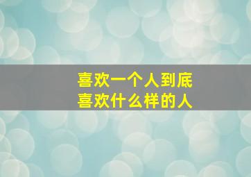 喜欢一个人到底喜欢什么样的人