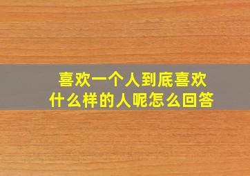 喜欢一个人到底喜欢什么样的人呢怎么回答