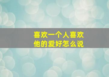 喜欢一个人喜欢他的爱好怎么说