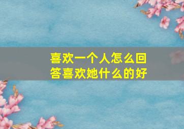 喜欢一个人怎么回答喜欢她什么的好