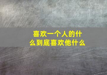 喜欢一个人的什么到底喜欢他什么