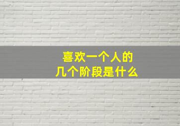 喜欢一个人的几个阶段是什么