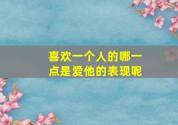 喜欢一个人的哪一点是爱他的表现呢