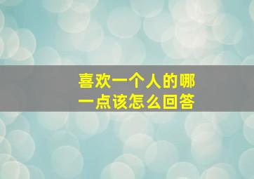 喜欢一个人的哪一点该怎么回答