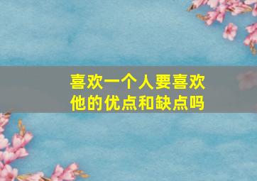 喜欢一个人要喜欢他的优点和缺点吗