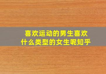 喜欢运动的男生喜欢什么类型的女生呢知乎