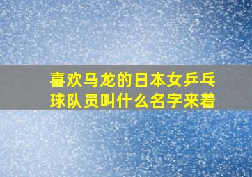 喜欢马龙的日本女乒乓球队员叫什么名字来着