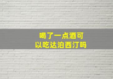 喝了一点酒可以吃达泊西汀吗