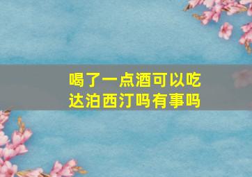 喝了一点酒可以吃达泊西汀吗有事吗