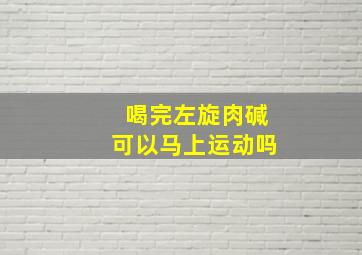 喝完左旋肉碱可以马上运动吗