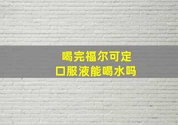 喝完福尔可定口服液能喝水吗