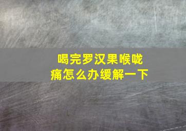 喝完罗汉果喉咙痛怎么办缓解一下