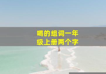 喝的组词一年级上册两个字