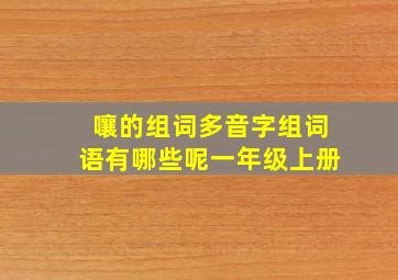 嚷的组词多音字组词语有哪些呢一年级上册