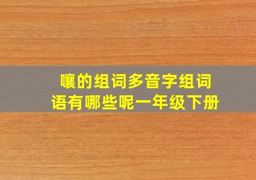 嚷的组词多音字组词语有哪些呢一年级下册