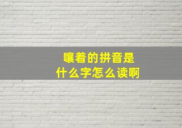 嚷着的拼音是什么字怎么读啊