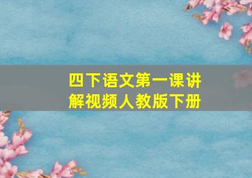 四下语文第一课讲解视频人教版下册