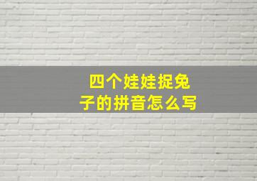 四个娃娃捉兔子的拼音怎么写