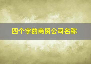 四个字的商贸公司名称