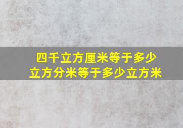 四千立方厘米等于多少立方分米等于多少立方米