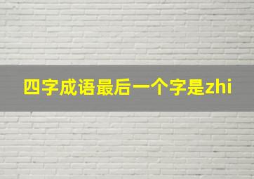 四字成语最后一个字是zhi