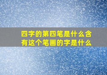 四字的第四笔是什么含有这个笔画的字是什么