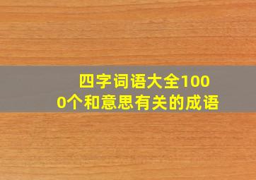 四字词语大全1000个和意思有关的成语