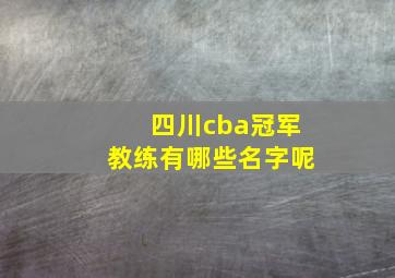 四川cba冠军教练有哪些名字呢