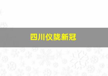 四川仪陇新冠