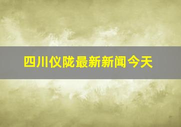 四川仪陇最新新闻今天