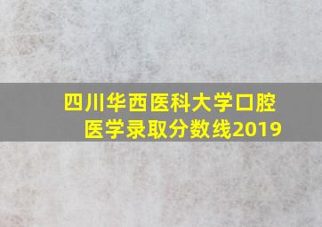 四川华西医科大学口腔医学录取分数线2019