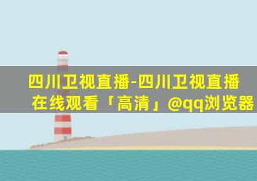 四川卫视直播-四川卫视直播在线观看「高清」@qq浏览器