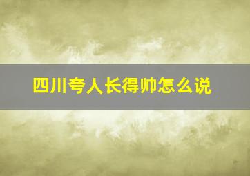 四川夸人长得帅怎么说