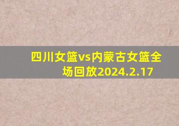 四川女篮vs内蒙古女篮全场回放2024.2.17