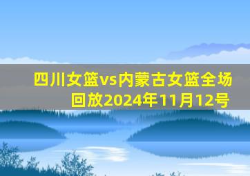 四川女篮vs内蒙古女篮全场回放2024年11月12号