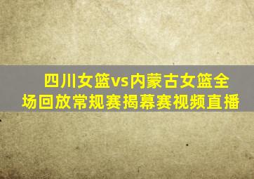 四川女篮vs内蒙古女篮全场回放常规赛揭幕赛视频直播