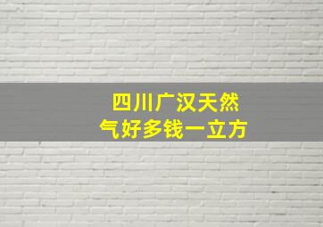 四川广汉天然气好多钱一立方