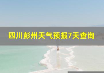 四川彭州天气预报7天查询