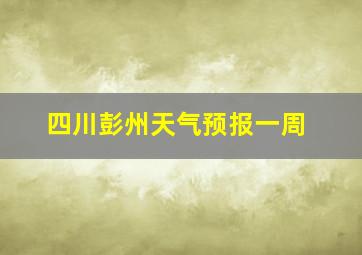 四川彭州天气预报一周