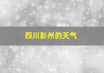 四川彭州的天气