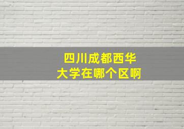 四川成都西华大学在哪个区啊