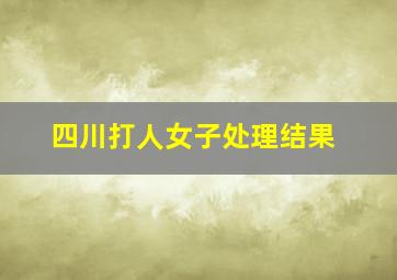 四川打人女子处理结果