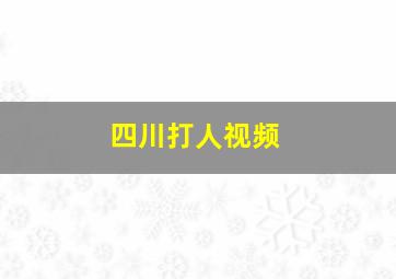 四川打人视频