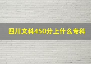 四川文科450分上什么专科