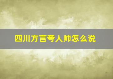 四川方言夸人帅怎么说