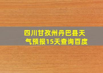 四川甘孜州丹巴县天气预报15天查询百度