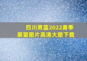 四川男篮2022赛季展望图片高清大图下载